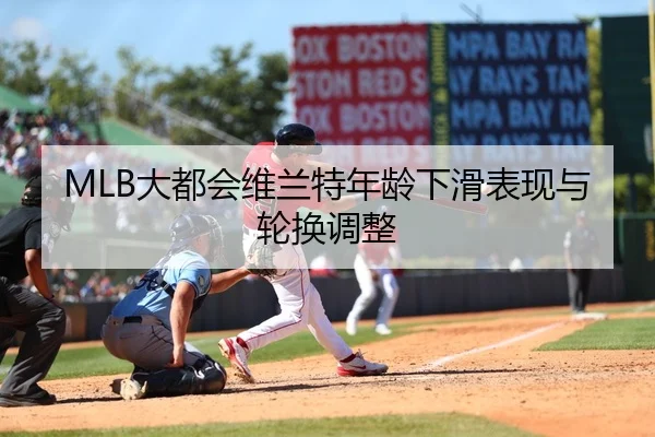 MLB大都会维兰特年龄下滑表现与轮换调整