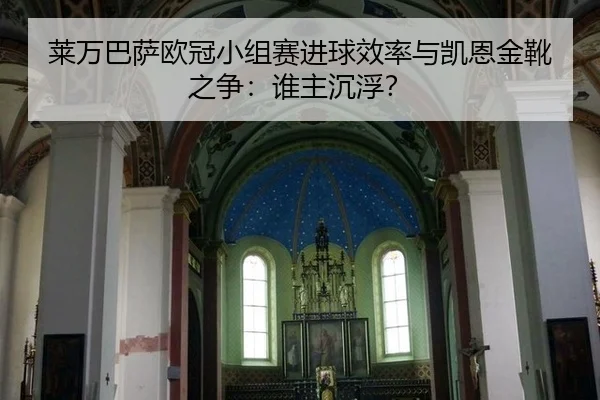 莱万巴萨欧冠小组赛进球效率与凯恩金靴之争：谁主沉浮？