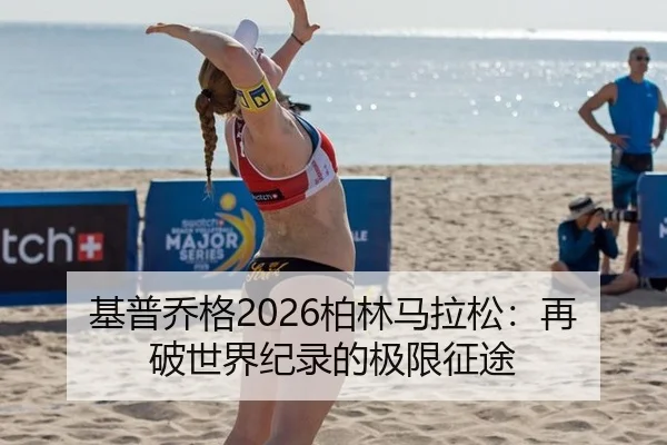 基普乔格2026柏林马拉松：再破世界纪录的极限征途