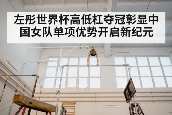 左彤世界杯高低杠夺冠彰显中国女队单项优势开启新纪元