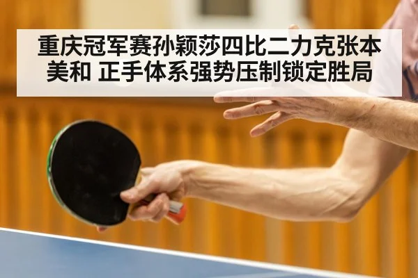 重庆冠军赛孙颖莎四比二力克张本美和 正手体系强势压制锁定胜局