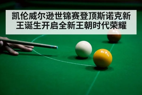 凯伦威尔逊世锦赛登顶斯诺克新王诞生开启全新王朝时代荣耀