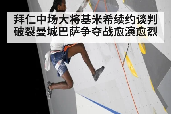 拜仁中场大将基米希续约谈判破裂曼城巴萨争夺战愈演愈烈